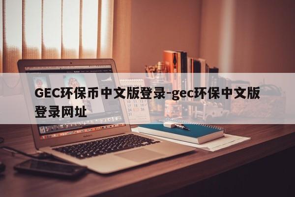 GEC环保币中文版登录-gec环保中文版登录网址