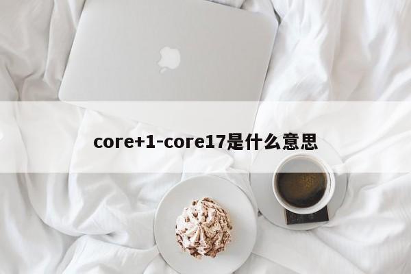 core+1-core17是什么意思