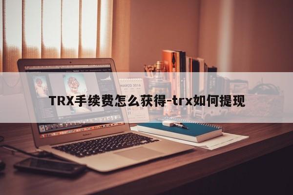 TRX手续费怎么获得-trx如何提现