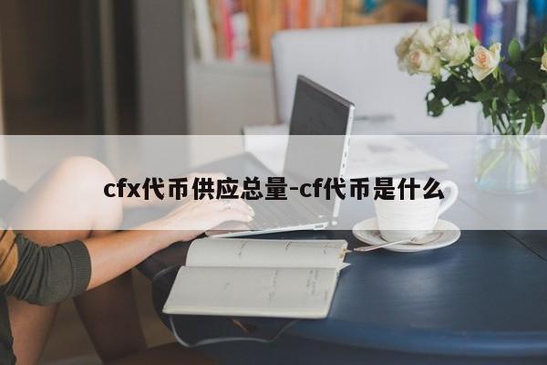 cfx代币供应总量-cf代币是什么