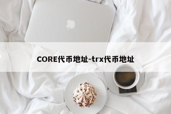 CORE代币地址-trx代币地址