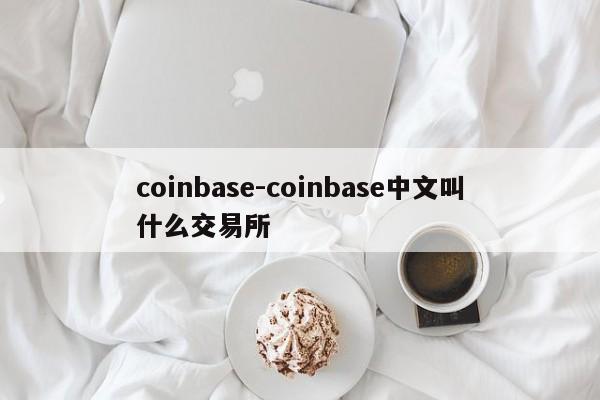 coinbase-coinbase中文叫什么交易所