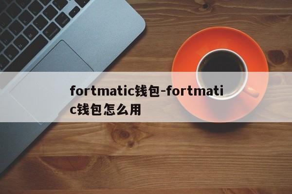 fortmatic钱包-fortmatic钱包怎么用