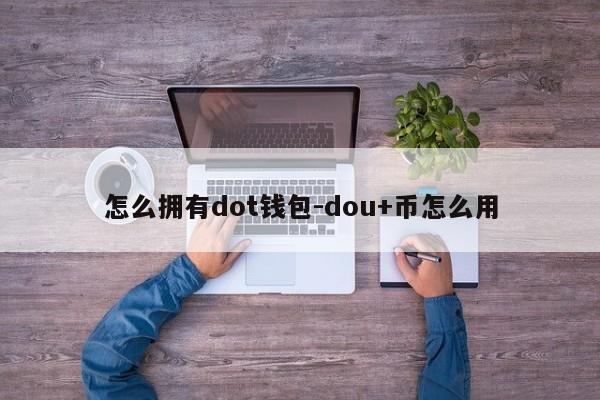 怎么拥有dot钱包-dou+币怎么用