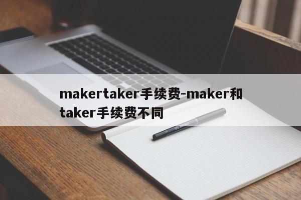 makertaker手续费-maker和taker手续费不同