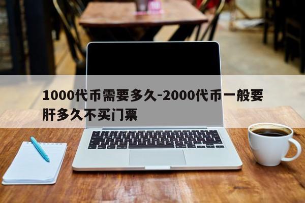 1000代币需要多久-2000代币一般要肝多久不买门票