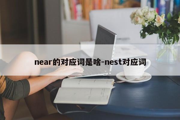 near的对应词是啥-nest对应词