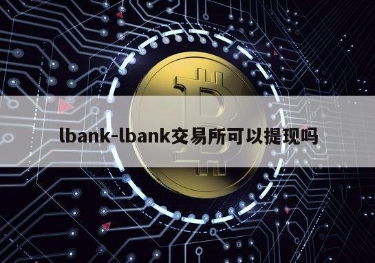 lbank-lbank交易所可以提现吗