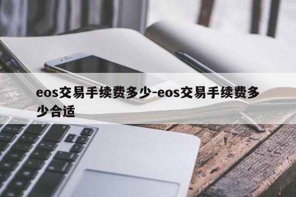 eos交易手续费多少-eos交易手续费多少合适