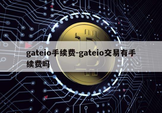 gateio手续费-gateio交易有手续费吗