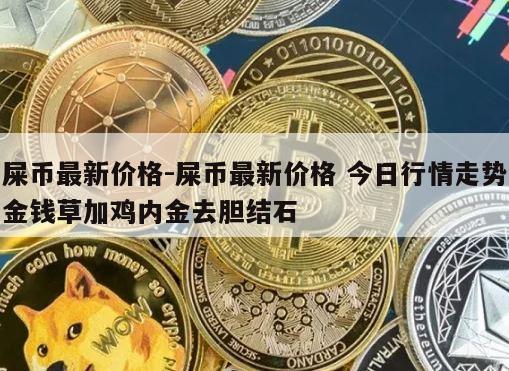 屎币最新价格-屎币最新价格 今日行情走势金钱草加鸡内金去胆结石