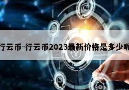 行云币-行云币2023最新价格是多少呢