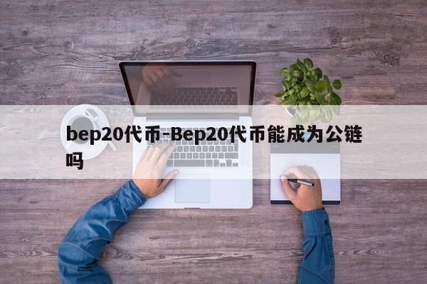 bep20代币-Bep20代币能成为公链吗