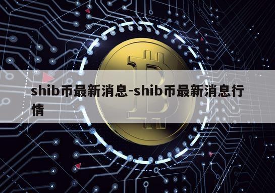 shib币最新消息-shib币最新消息行情