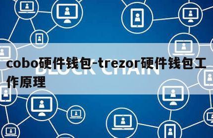 cobo硬件钱包-trezor硬件钱包工作原理