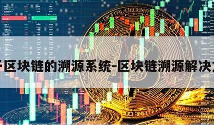 基于区块链的溯源系统-区块链溯源解决方案