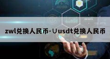 zwl兑换人民币-∪usdt兑换人民币