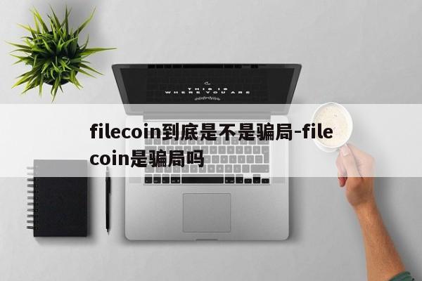 filecoin到底是不是骗局-filecoin是骗局吗