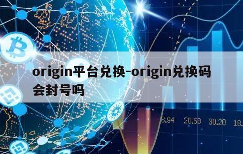 origin平台兑换-origin兑换码会封号吗