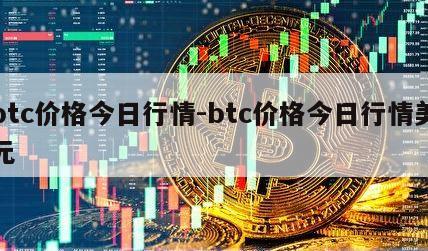 btc价格今日行情-btc价格今日行情美元