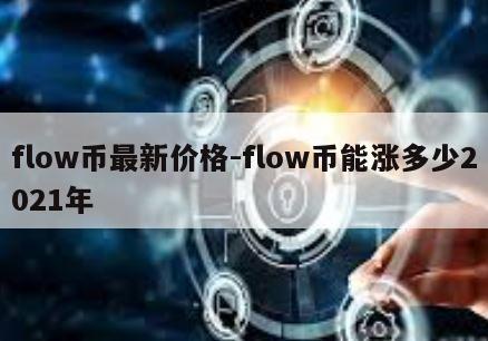 flow币最新价格-flow币能涨多少2021年