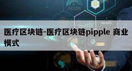 医疗区块链-医疗区块链pipple 商业模式