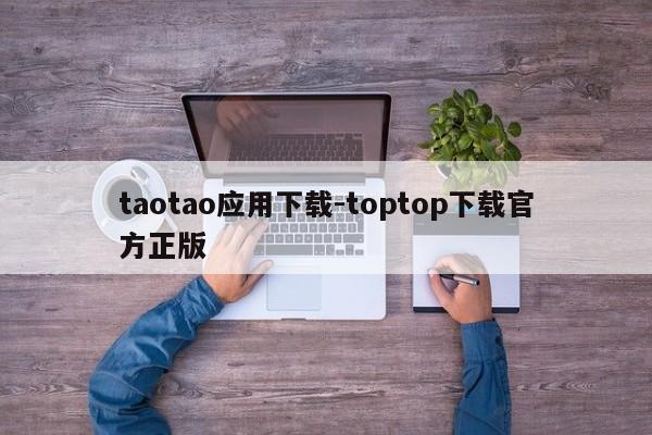 taotao应用下载-toptop下载官方正版