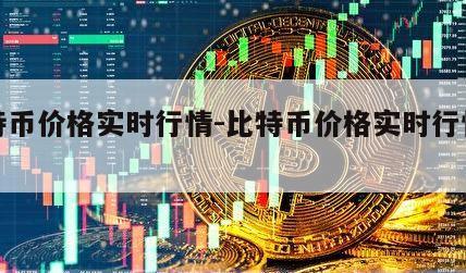 比特币价格实时行情-比特币价格实时行情分析