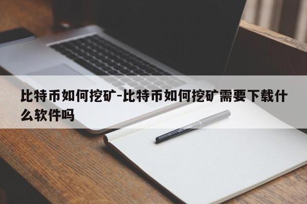 比特币如何挖矿-比特币如何挖矿需要下载什么软件吗