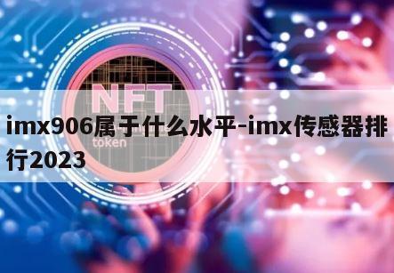 imx906属于什么水平-imx传感器排行2023