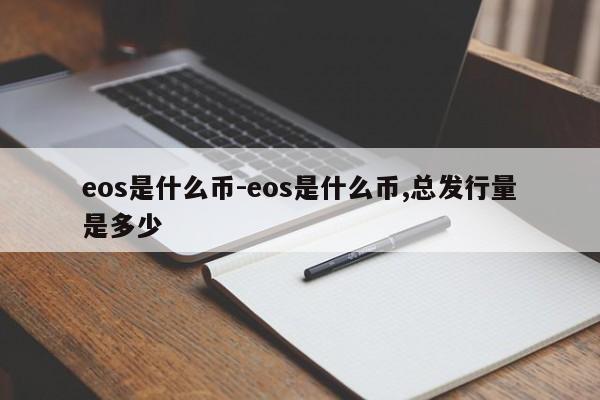 eos是什么币-eos是什么币,总发行量是多少