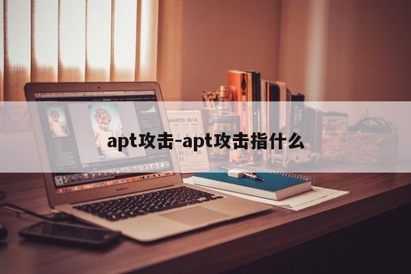 apt攻击-apt攻击指什么