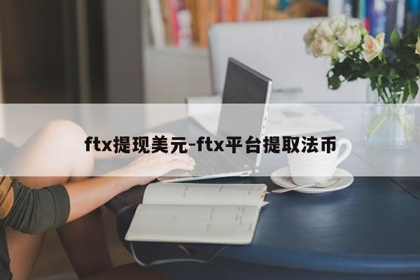 ftx提现美元-ftx平台提取法币