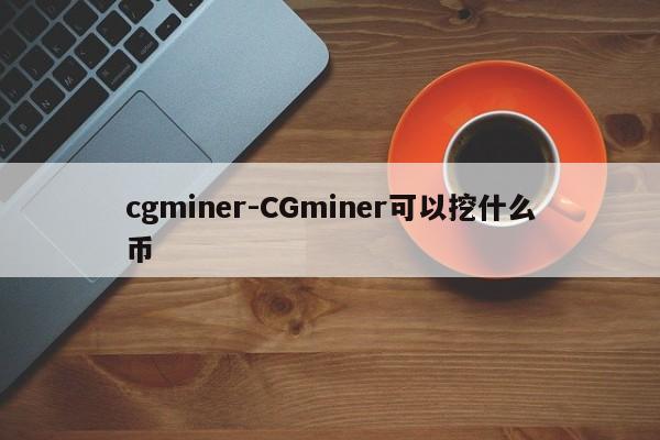 cgminer-CGminer可以挖什么币