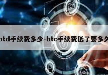 btd手续费多少-btc手续费低了要多久