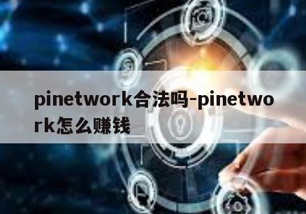 pinetwork合法吗-pinetwork怎么赚钱