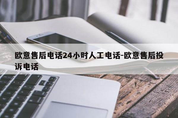 欧意售后电话24小时人工电话-欧意售后投诉电话