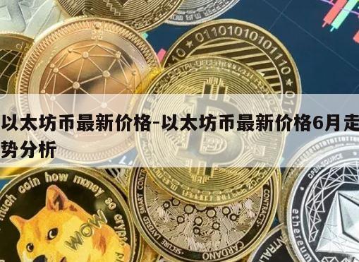 以太坊币最新价格-以太坊币最新价格6月走势分析