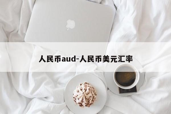 人民币aud-人民币美元汇率