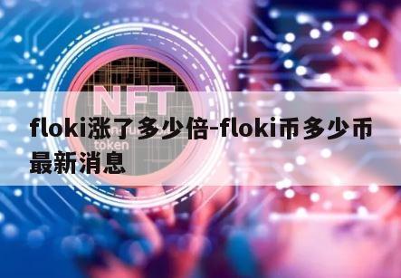 floki涨了多少倍-floki币多少币最新消息