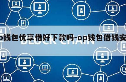 Op钱包优享借好下款吗-op钱包借钱安全吗