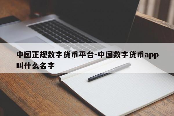 中国正规数字货币平台-中国数字货币app叫什么名字