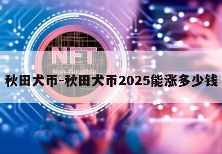 秋田犬币-秋田犬币2025能涨多少钱