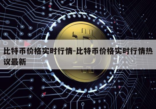 比特币价格实时行情-比特币价格实时行情热议最新