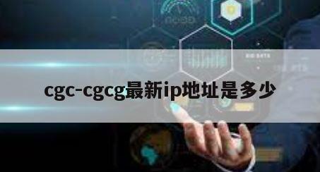 cgc-cgcg最新ip地址是多少