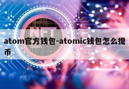 atom官方钱包-atomic钱包怎么提币