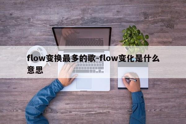 flow变换最多的歌-flow变化是什么意思