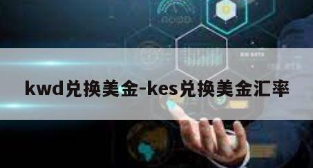 kwd兑换美金-kes兑换美金汇率