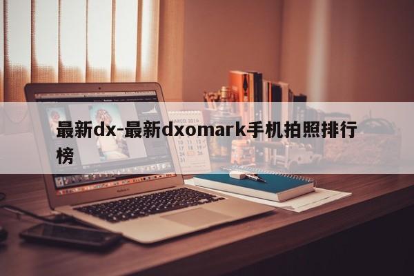 最新dx-最新dxomark手机拍照排行榜