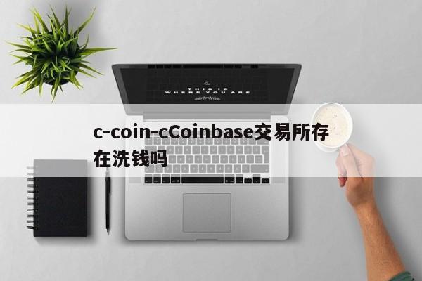 c-coin-cCoinbase交易所存在洗钱吗